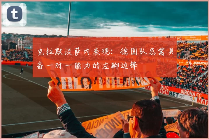 克拉默谈萨内表现：德国队急需具备一对一能力的左脚边锋