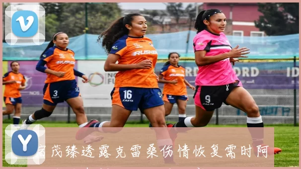 宿茂臻透露克雷桑伤情恢复需时阿尔瓦罗有望赶上下周比赛