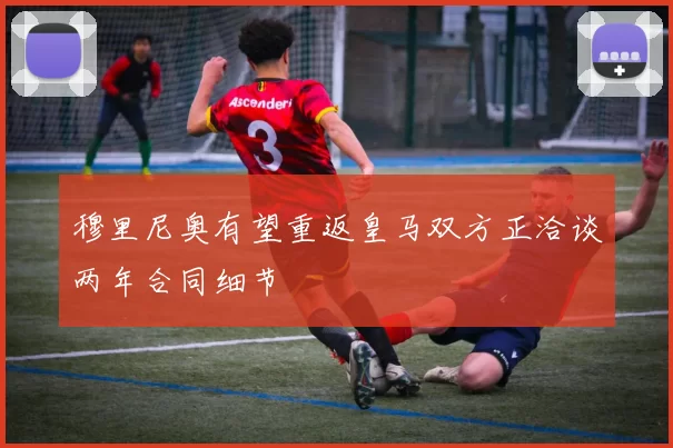 穆里尼奥有望重返皇马双方正洽谈两年合同细节