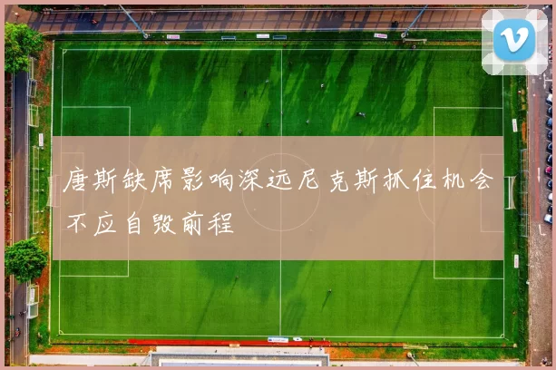 唐斯缺席影响深远尼克斯抓住机会不应自毁前程