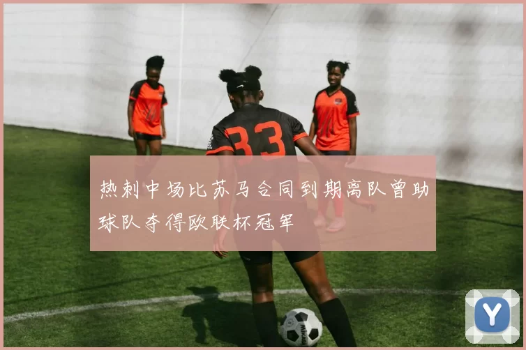 热刺中场比苏马合同到期离队曾助球队夺得欧联杯冠军