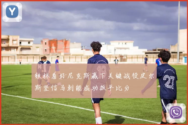 铁林看好尼克斯赢下关键战役皮尔斯坚信马刺能成功扳平比分
