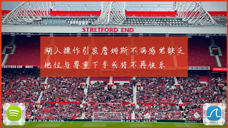 湖人操作引发詹姆斯不满感觉缺乏地位与尊重下季或将不再快乐