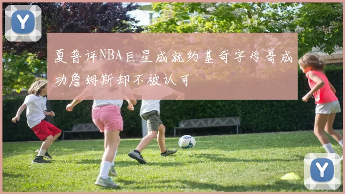 夏普评NBA巨星成就约基奇字母哥成功詹姆斯却不被认可