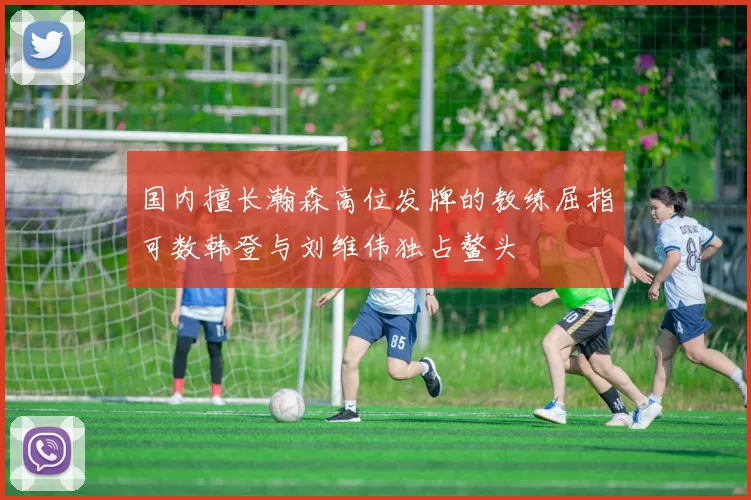 国内擅长瀚森高位发牌的教练屈指可数韩登与刘维伟独占鳌头
