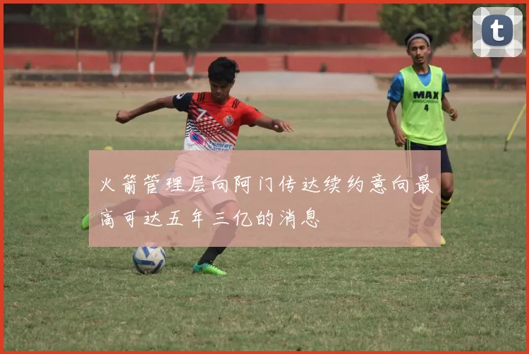 火箭管理层向阿门传达续约意向最高可达五年三亿的消息