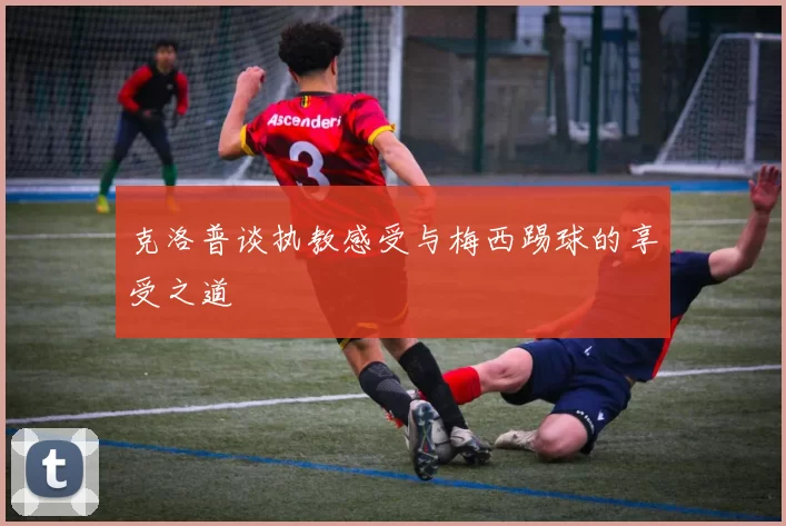 克洛普谈执教感受与梅西踢球的享受之道